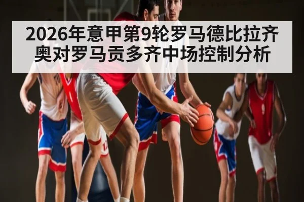 2026年意甲第9轮罗马德比拉齐奥对罗马贡多齐中场控制分析