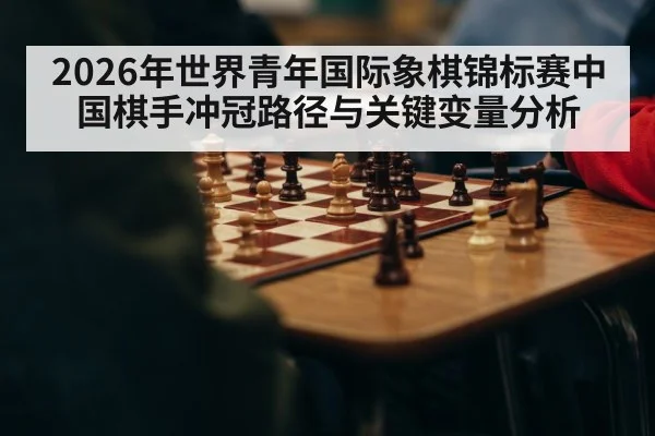 2026年世界青年国际象棋锦标赛中国棋手冲冠路径与关键变量分析
